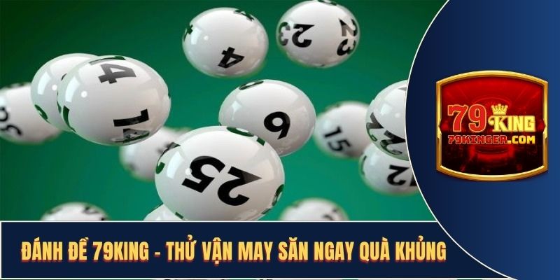 Đánh Đề 79KING - Thử Vận May Săn Ngay Phần Thưởng Lớn