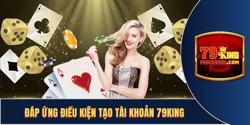 Đáp ứng điều kiện cơ bản khi tạo tài khoản 79KING