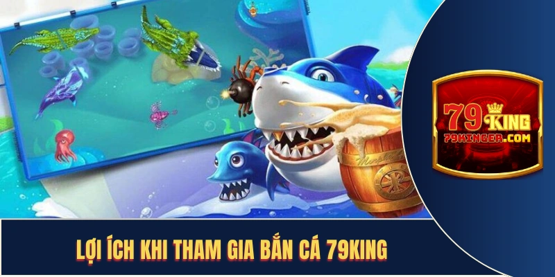 Những lợi ích khi tham gia bắn cá 79King