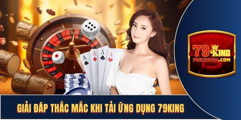 Giải đáp thắc mắc khi tải ứng dụng 79KING